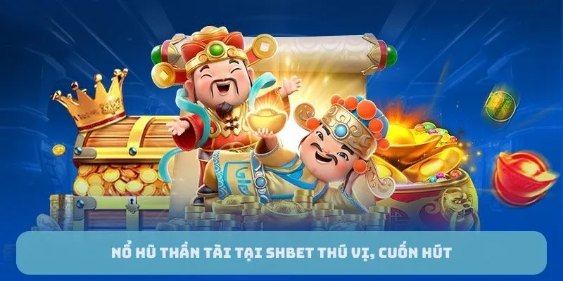 Nổ hũ thần tài tại SHBET thú vị, cuốn hút